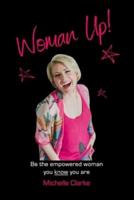 Woman Up!: Be the empowered woman you know you are