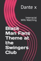 Black Man Fans Theme at the Swingers Club: Interracial Wife Watching