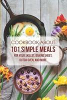 Cookbook About 101 Simple Meals For Your Skillet, Baking Sheet, Dutch Oven, And Morecookbook About