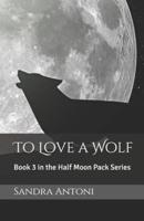 To Love a Wolf: Book 3 in the Half Moon Pack Series