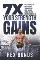7X Your Strength Gains : Calisthenics & Bodyweight Training For Men, Women, And Clueless Beginners Over 50