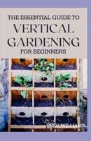The Essential Guide to Vertical Gardening for Beginners