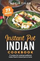 Instant Pot Indian Cookbook: 77 Recipes For Cooking Traditional Indian Food In Instant Pot At Home