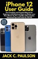 iPhone 12 User Guide: The Complete and Practical Manual for Beginners and Advanced Users to Master your New iPhone 12, Pro, and Max (Also includes Advanced Tips and Tricks for iOS 14)