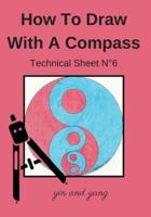 How To Draw With A Compass Technical Sheet N°6 yin and yang: Learn to Draw For Kids Ages 6-8   Compass Drawing   geometric, artistic and manual activity book.