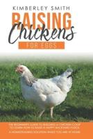 Raising Chickens For Eggs: The Beginner's Guide To Building A Chicken-Coop, To Learn How to Raise A Happy Backyard Flock. A Homesteading Solution While You Are At Home