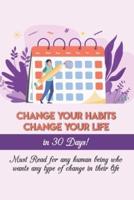 Change Your Habits Change Your Life In 30 Days! Must Read For Any Human Being Who Wants Any Type Of Change In Their Life