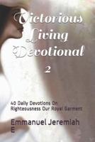 Victorious Living Devotional 2: 40 Daily Devotions On Righteousness Our Royal Garment