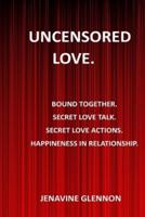 UNCENSORED LOVE: BOUND TOGETHER SECRET LOVE TALK. SECRET LOVE ACTIONS. HAPPINENESS IN RELATIONSHIP DIRTY TALK ROUGH SEX LOVE TALKS