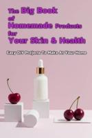 The Big Book of Homemade Products For Your Skin & Health: Easy DIY Projects To Make At Your Home: Gift Ideas for Holiday