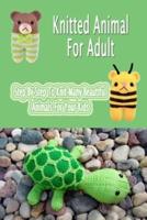 Knitted Animal For Adult: Step By Step To Knit Many Beautiful Animals For Your Kids: Gift Ideas for Holiday