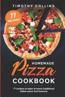 Homemade Pizza Cookbook: 77 Recipes To Bake At Home Traditional Italian Pizza And Focaccia