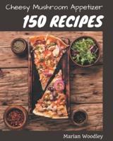 150 Cheesy Mushroom Appetizer Recipes