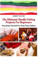 The Ultimate Needle Felting Projects For Beginners