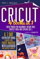 Cricut :  4 books in 1: Cricut Maker For Beginners, Design Space, Project Ideas and Explore Air 2. A 7-Day Step-by-step Course to Master Your Cricut Machine with Illustrated and Practical Examples