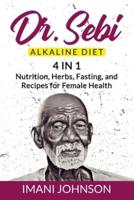 Dr. Sebi Alkaline Diet: 4 in 1 Nutrition, Herbs, Fasting, and Recipes for Female Health