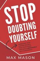 Stop Doubting Yourself: Overcome Your Limiting Beliefs, Face Your Fears and Build Unshakable Self-Confidence