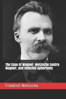 The Case Of Wagner, Nietzsche Contra Wagner, and Selected Aphorisms