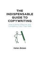 The Indispensable Guide to Copywriting : How to Write Effective and Compelling Copy That Sells