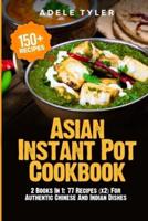 Asian Instant Pot Cookbook: 2 Books In 1: 77 Recipes (x2) For Authentic Chinese And Indian Dishes