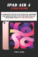 IPAD AIR 4 USER GUIDE: A complete step by step guide for  Beginner and senior on how to use the new ipad air 4 with more than 30+ tips and tricks