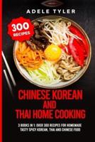 Chinese Korean And Thai Home Cooking: 3 Books In 1: Over 300 Recipes For Homemade Tasty Spicy Korean, Thai And Chinese Food