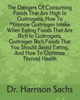 The Dangers Of Consuming Foods That Are High In Goitrogens, How To Minimize Goitrogen Intake When Eating Foods That Are Rich In Goitrogens, Goitrogen Rich Foods That You Should Avoid Eating, And How To Optimize Thyroid Health