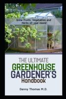 The Ultimate Greenhouse Gardener's Handbook