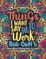 Things I Want To Say At Work But Can't - Swear Word Coloring Book For Adults: Swear word, Swearing and Sweary Designs-Swear Word Coloring Book Patterns Adults Coloring Book - Swearing Coloring Book for Adults