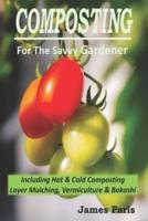 Composting For The Savvy Gardener: Including Hot and Cold Composting, Layer Mulching, Vermiculture and Bokashi