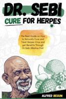 DR. SEBI  CURE FOR HERPES: The Real Guide on How to Naturally Cure and Treat Herpes Virus and get Benefits Through Dr. Sebi Alkaline Diet