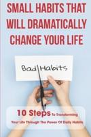 Small Habits That Will Dramatically Change Your Life 10 Steps To Transforming Your Life Through The Power Of Daily Habits