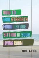How to Gain Strength from Nature Sitting in Your Living Room: Tapping Natural Sources of Energy Wherever You Are