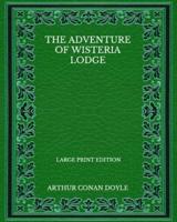 The Adventure Of Wisteria Lodge - Large Print Edition
