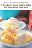 Bread Cookbook For New Bakers_ A Wonderful Bread Baking Guide (No Experience Required)