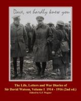 The Life, Letters and War Diaries of Sir David Watson, Volume I 1914-1916, 2nd Ed.