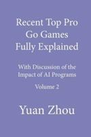 Recent Top Pro Go Games Fully Explained, Volume Two: with Discussion of the Impact to AI Programs