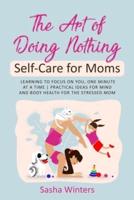 The Art of Doing Nothing: Self-Care for Moms: Learning to Focus on You, One Minute at a Time   Practical Ideas for Mind and Body Health for the Stressed Mom