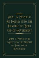 What Is Property? An Inquiry Into the Principle of Right and of Government