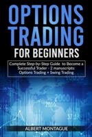 OPTIONS TRADING FOR BEGINNERS: Complete Step-by-Step Guide to Become a Successful Trader - 2 manuscripts : Options Trading + Swing Trading