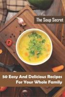 The Soup Secret_ 50 Easy And Delicious Recipes For Your Whole Family