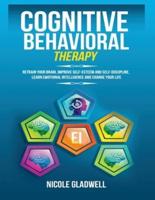 Cognitive Behavioral Therapy: Retrain Your Brain, Improve Self-Esteem and Self-Discipline, Learn Emotional Intelligence and Change Your Life