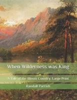 When Wilderness was King: A Tale of the Illinois Country: Large Print