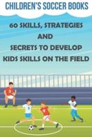Children's Soccer Books 60 Skills, Strategies And Secrets To Develop Kids Skills On The Field