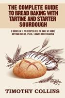The Complete Guide To Bread Baking With Tartine And Starter Sourdough: 3 Books In 1: 77 Recipes (x3) To Bake At Home Artisan Bread, Pizza, Loaves And Focaccia