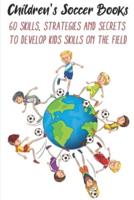 Children's Soccer Books 60 Skills, Strategies And Secrets To Develop Kids Skills On The Field