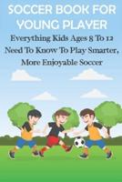 Soccer Book For Young Player Everything Kids Ages 8 To 12 Need To Know To Play Smarter, More Enjoyable Soccer