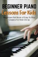 Beginner Piano Lessons For Kids Beginners First Book Of Easy To Play Classics For Kids 5 & Up