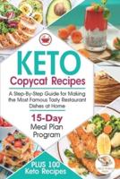 Keto Copycat Recipes : A Step-By-Step Guide for Making the Most Famous Tasty Restaurant Dishes at Home. PLUS 100 Keto Recipes & 15-Day Meal Plan Program