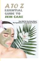 A To Z Essential Guide To Skin Care- How Well Do You Know About The Ingredients In Every Beauty Product